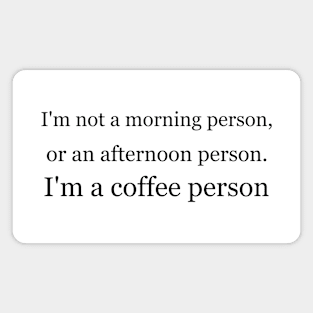 I'm not a morning person, or an afternoon person. I'm a coffee person. Magnet